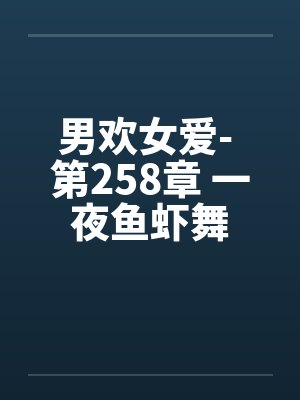 男欢女爱- 第258章 一夜鱼虾舞 男欢女爱- 第258章 一夜鱼虾舞