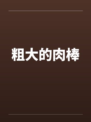 粗大的肉棒 粗大的肉棒