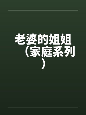 老婆的姐姐(家庭系列) 老婆的姐姐(家庭系列)