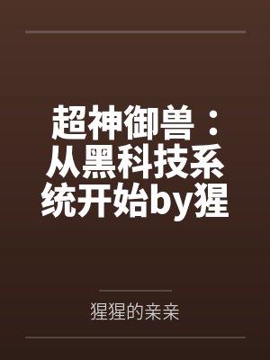 超神御兽：从黑科技系统开始by猩猩的亲亲笔趣阁无弹窗