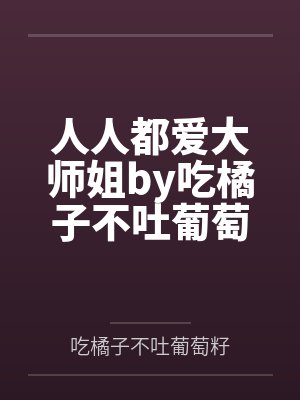 人人都爱大师姐by吃橘子不吐葡萄籽
