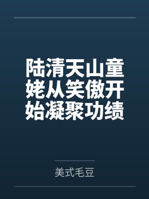 陆清天山童姥从笑傲开始凝聚功绩词条