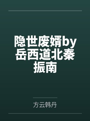 隐世废婿by岳西道北秦振南 隐世废婿by岳西道北秦振南