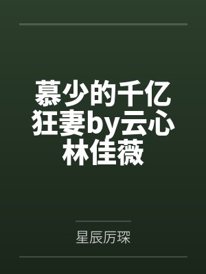 慕少的千亿狂妻by云心林佳薇 慕少的千亿狂妻by云心林佳薇