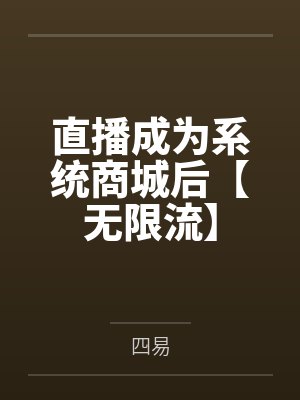姜池池乐玉直播成为系统商城后【无限流】 姜池池乐玉直播成为系统商城后【无限流】