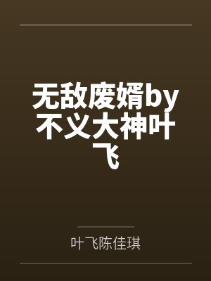 无敌废婿by不义大神叶飞