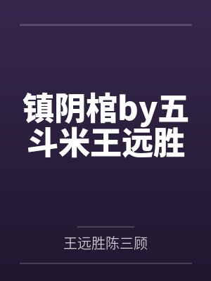 镇阴棺by五斗米王远胜 镇阴棺by五斗米王远胜
