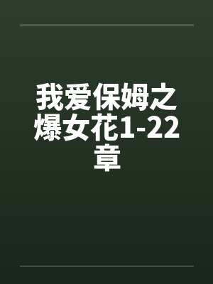 我爱保姆之爆女花1-22章