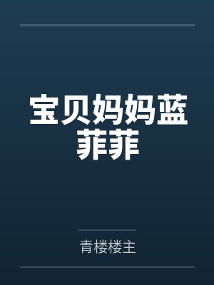 宝贝妈妈蓝菲菲by青楼楼主笔趣阁无弹窗