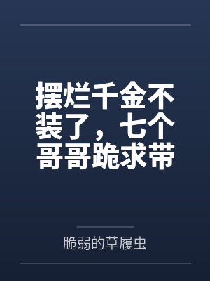 摆烂千金不装了，七个哥哥跪求带飞