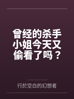 魏黎雾离离曾经的杀手小姐今天又偷看了吗？
