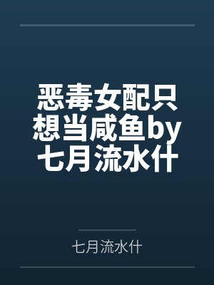 恶毒女配只想当咸鱼by七月流水什