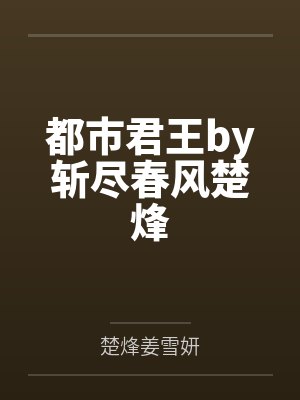 都市君王by斩尽春风楚烽 都市君王by斩尽春风楚烽