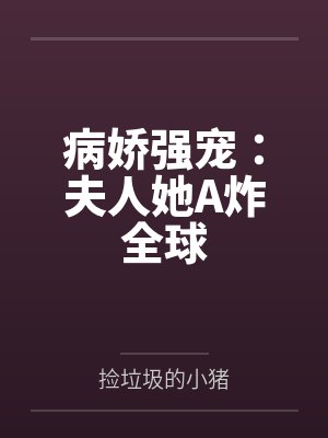 病娇强宠：夫人她A炸全球by捡垃圾的小猪笔趣阁无弹窗