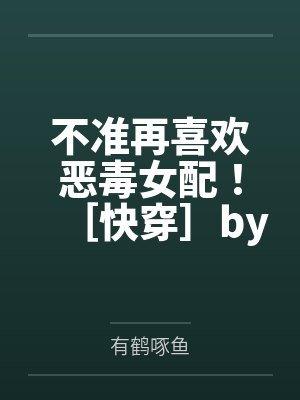 不准再喜欢恶毒女配！［快穿］by有鹤啄鱼