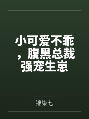 小可爱不乖，腹黑总裁强宠生崽