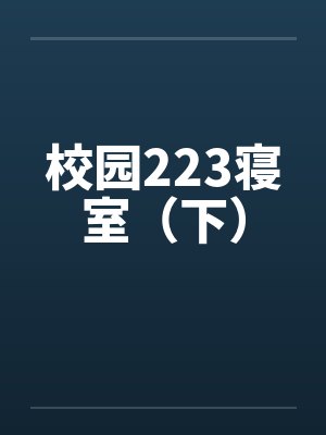 校园223寝室(下) 校园223寝室(下)