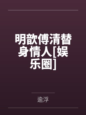 明歆傅清替身情人[娱乐圈]