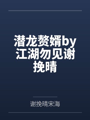潜龙赘婿by江湖勿见谢挽晴 潜龙赘婿by江湖勿见谢挽晴