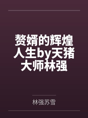 赘婿的辉煌人生by天猪大师林强 赘婿的辉煌人生by天猪大师林强