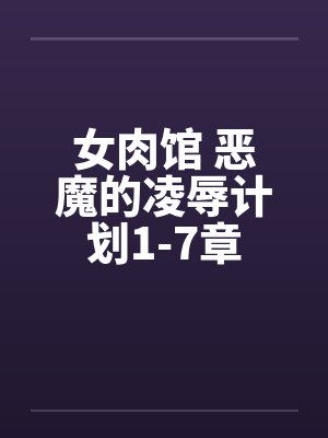 女肉馆 恶魔的凌辱计划1-7章 女肉馆 恶魔的凌辱计划1-7章
