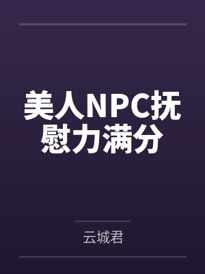 美人NPC抚慰力满分by云城君 美人NPC抚慰力满分by云城君