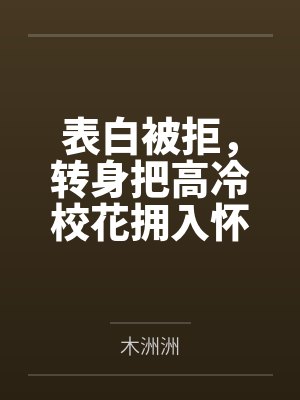 表白被拒,转身把高冷校花拥入怀by木洲洲 表白被拒,转身把高冷校花拥入怀by木洲洲