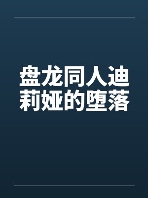 盘龙同人迪莉娅的堕落 盘龙同人迪莉娅的堕落