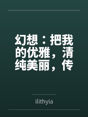 幻想：把我的优雅，清纯美丽，传统克制的女儿，调教成只属于我的小情人