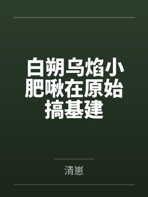 白朔乌焰小肥啾在原始搞基建