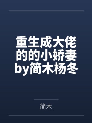 重生成大佬的的小娇妻by简木杨冬 重生成大佬的的小娇妻by简木杨冬