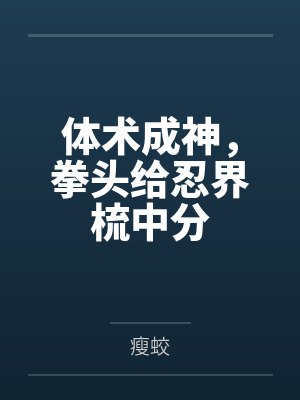 体术成神,拳头给忍界梳中分by瘦蛟 体术成神,拳头给忍界梳中分by瘦蛟