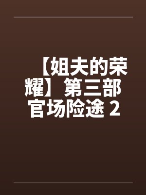 【姐夫的荣耀】第三部官场险途 21-23集 (完) 作者:小手 【姐夫的荣耀】第三部官场险途 21-23集 (完) 作者:小手